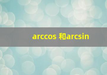 arccos 和arcsin